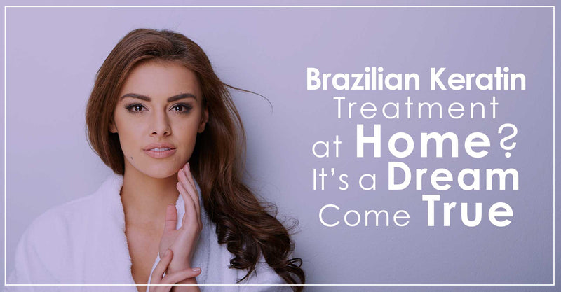 Brazilian Keratin Treatment At Home? It’s a Dream Come True